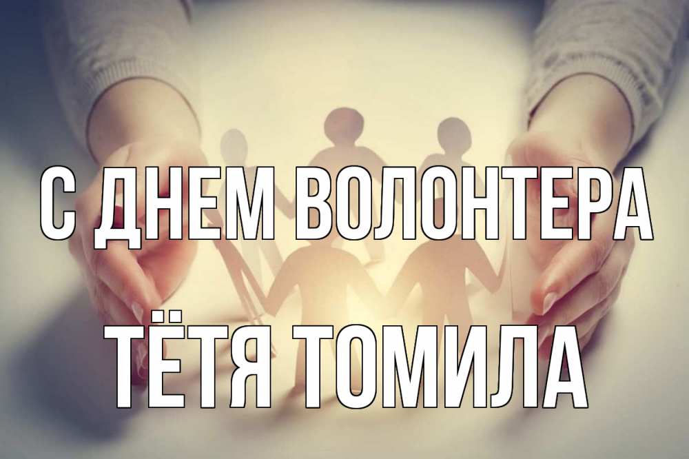 Открытка на каждый день с именем, Тётя-Томила С днем волонтера С днем волонтера Прикольная открытка с пожеланием онлайн скачать бесплатно 