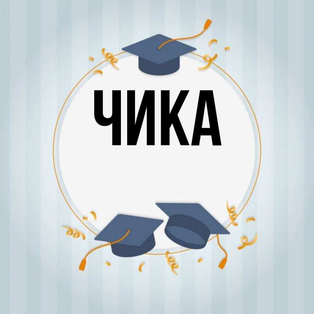 Открытка на каждый день с именем, Чика Главная для студентов Прикольная открытка с пожеланием онлайн скачать бесплатно 