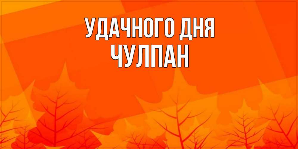 Открытка на каждый день с именем, Чулпан Удачного дня осеннее настроение Прикольная открытка с пожеланием онлайн скачать бесплатно 