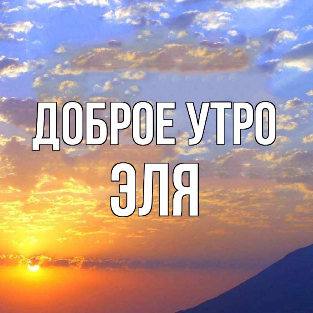 Открытка на каждый день с именем, Эля Доброе утро облака и солнце Прикольная открытка с пожеланием онлайн скачать бесплатно 