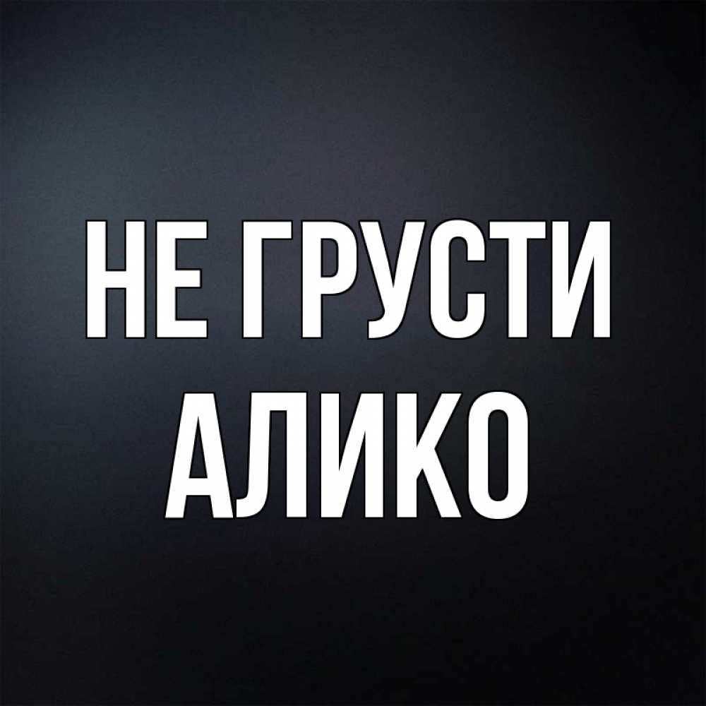 Открытка на каждый день с именем, Алико Не грусти Градиент серый Прикольная открытка с пожеланием онлайн скачать бесплатно 