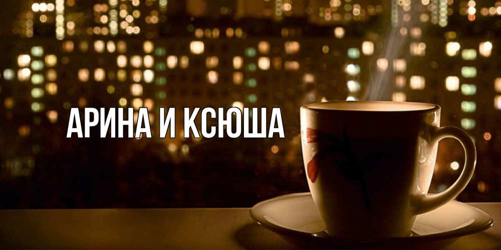 Открытка на каждый день с именем, Арина-и-Ксюша Главная утрешнее настроение Прикольная открытка с пожеланием онлайн скачать бесплатно 