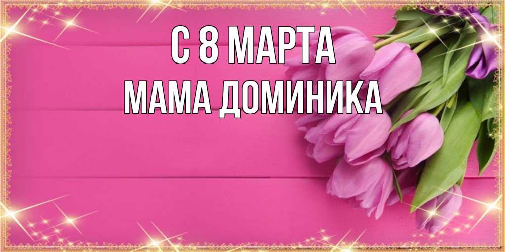 Открытка на каждый день с именем, Мама-Доминика С 8 марта открытка для фотошопа с подписью Прикольная открытка с пожеланием онлайн скачать бесплатно 