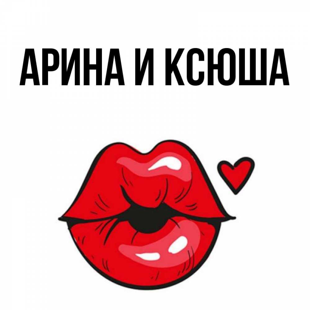 Открытка на каждый день с именем, Арина-и-Ксюша Главная открытка с поцелуем любви для парня Прикольная открытка с пожеланием онлайн скачать бесплатно 