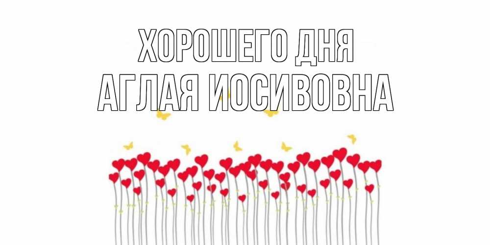 Открытка на каждый день с именем, Аглая-Иосивовна Хорошего дня открытка отличного дня с сердечками Прикольная открытка с пожеланием онлайн скачать бесплатно 