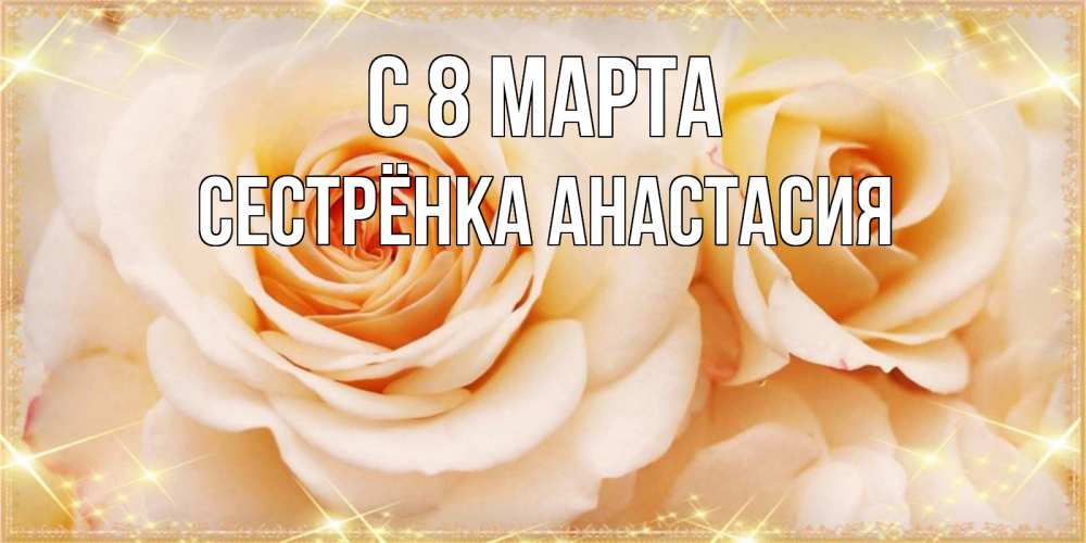 Открытка на каждый день с именем, Сестрёнка-Анастасия С 8 марта новые открытки для мамы на 8 марта Прикольная открытка с пожеланием онлайн скачать бесплатно 