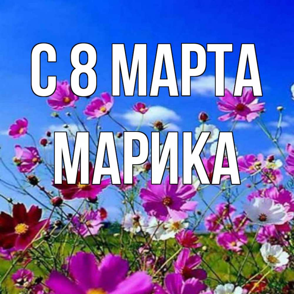 Открытка на каждый день с именем, Марика С 8 МАРТА цветы Прикольная открытка с пожеланием онлайн скачать бесплатно 