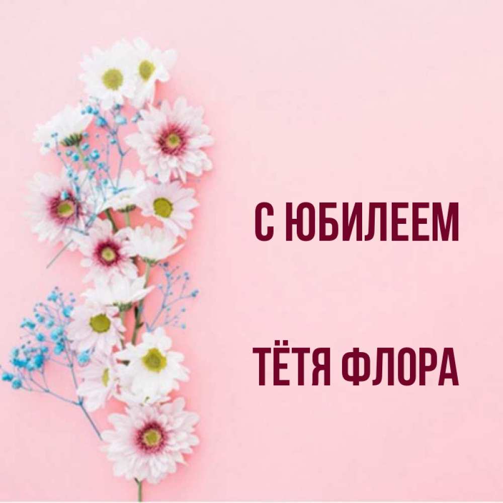 Открытка на каждый день с именем, Тётя-Флора С юбилеем Родная моя с днем рождения тебя картинка с цветами белыми и голубыми Прикольная открытка с пожеланием онлайн скачать бесплатно 