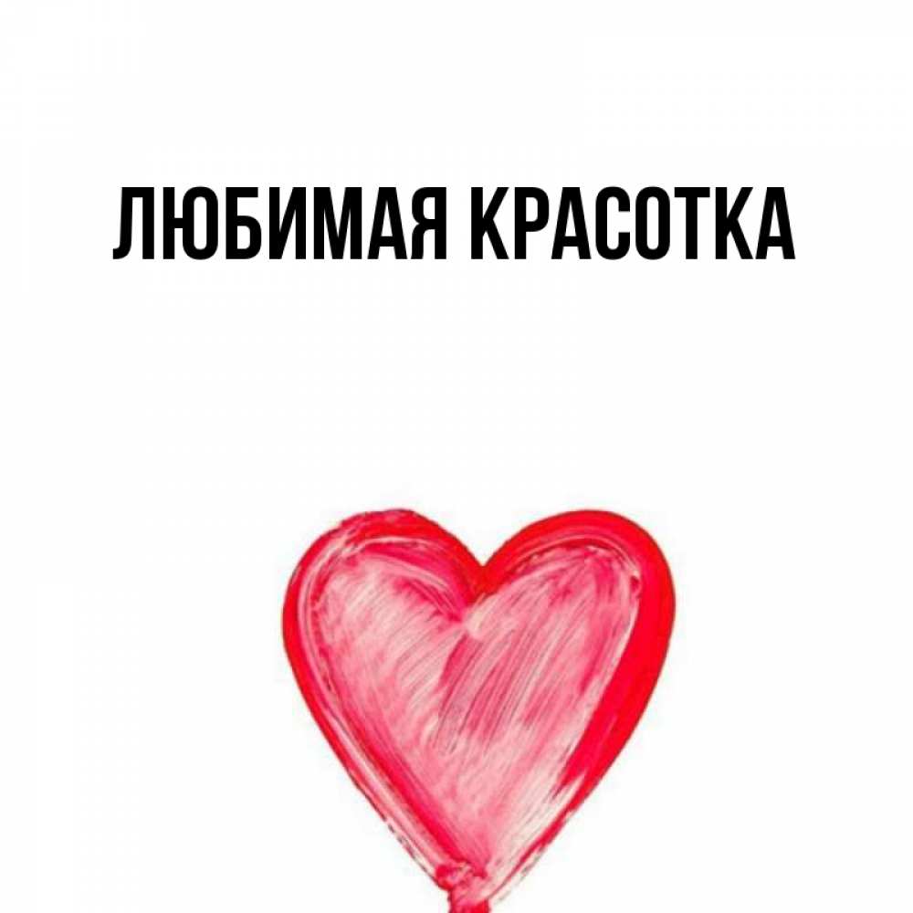 Открытка девушке. Тебе моя хорошая. Открытка любимой девушке. Открытка красотульке. Любимая красотка.