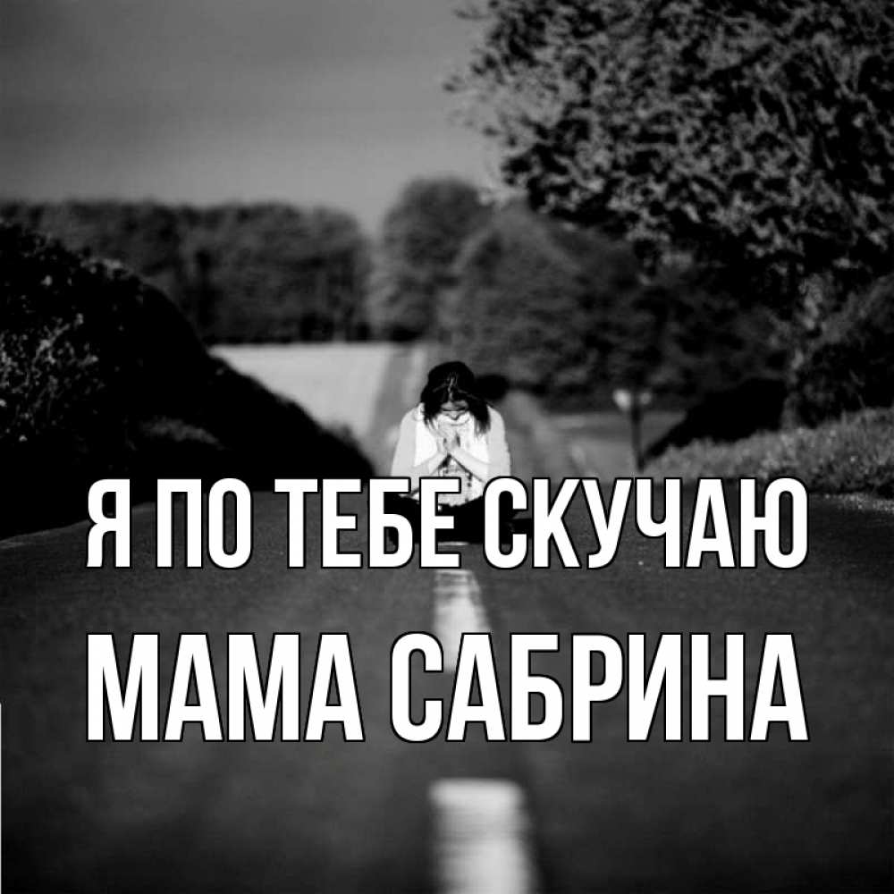 Открытка на каждый день с именем, Мама-Сабрина Я по тебе скучаю фото Прикольная открытка с пожеланием онлайн скачать бесплатно 