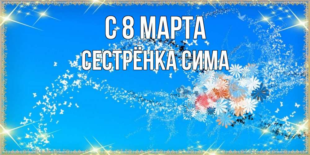 Открытка на каждый день с именем, Сестрёнка-Сима С 8 марта открытка с подписью к международному женскому дню Прикольная открытка с пожеланием онлайн скачать бесплатно 