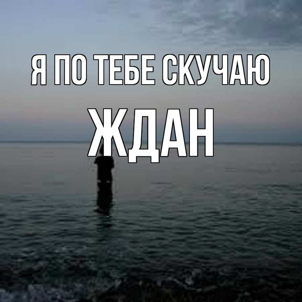 Открытка на каждый день с именем, Ждан Я по тебе скучаю скука Прикольная открытка с пожеланием онлайн скачать бесплатно 