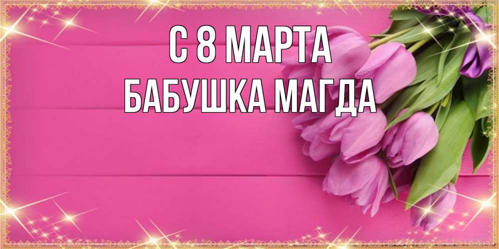 Открытка на каждый день с именем, Бабушка-Магда С 8 марта открытка для фотошопа с подписью Прикольная открытка с пожеланием онлайн скачать бесплатно 