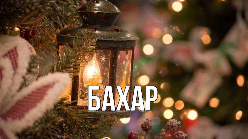 Открытка на каждый день с именем, Бахар Главная новый год фонарик Прикольная открытка с пожеланием онлайн скачать бесплатно 