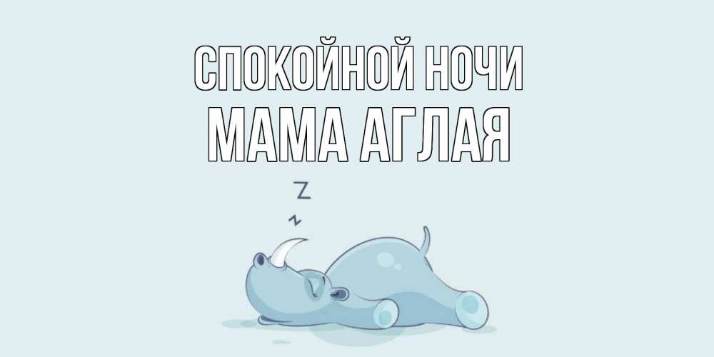 Открытка на каждый день с именем, Мама-Аглая Спокойной ночи сладких снов с носорогом Прикольная открытка с пожеланием онлайн скачать бесплатно 