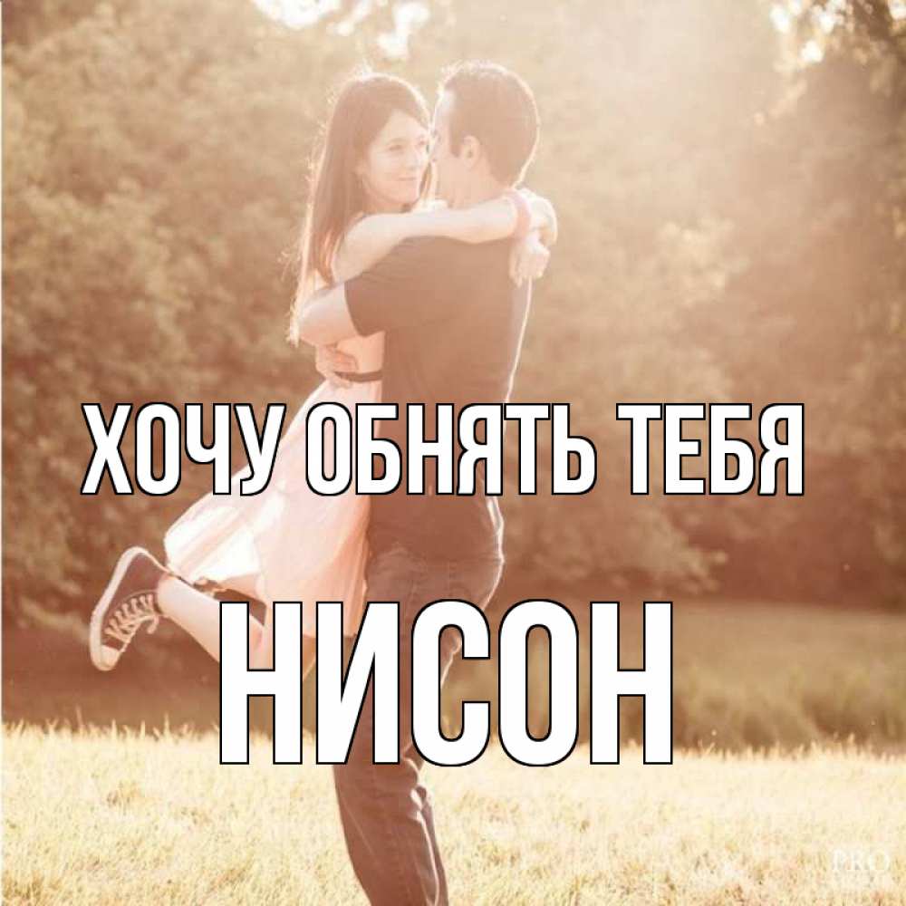 Открытка на каждый день с именем, Нисон Хочу обнять тебя парень и девушка фото под фильтром Прикольная открытка с пожеланием онлайн скачать бесплатно 