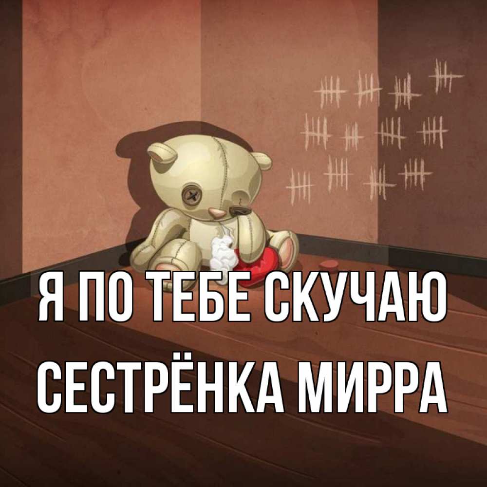 Открытка на каждый день с именем, Сестрёнка-Мирра Я по тебе скучаю скорее ко мне Прикольная открытка с пожеланием онлайн скачать бесплатно 