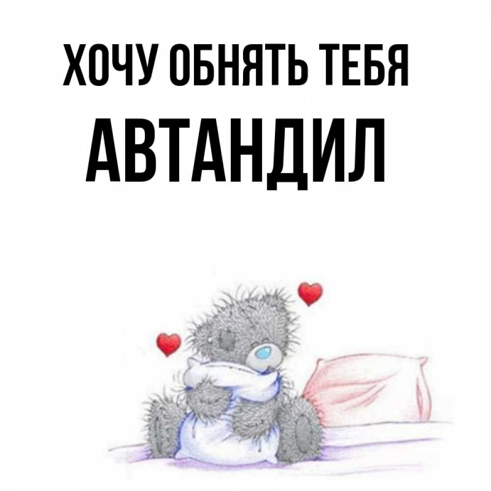 Открытка на каждый день с именем, Автандил Хочу обнять тебя сердечки мишка Тедди и кроватка Прикольная открытка с пожеланием онлайн скачать бесплатно 