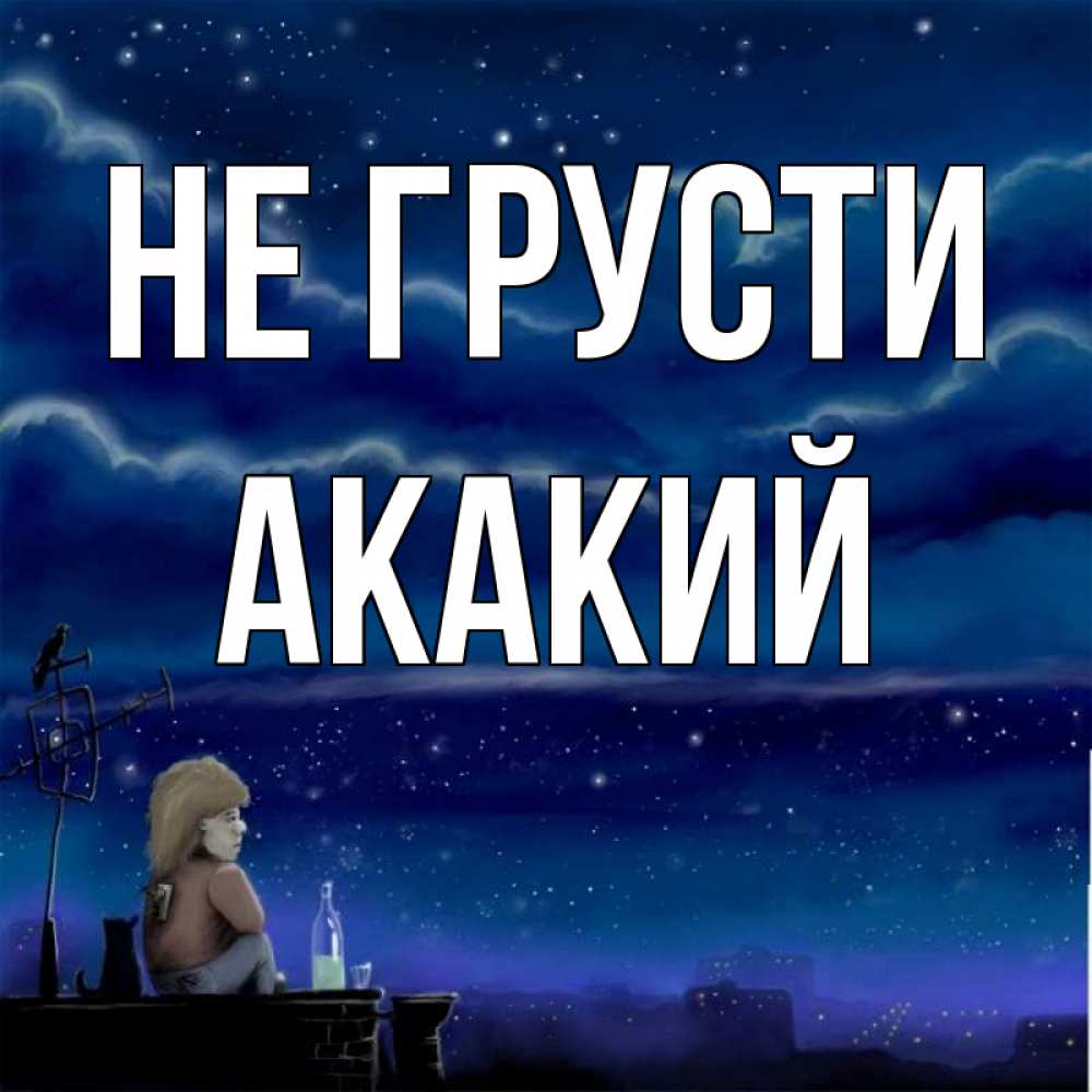 Открытка на каждый день с именем, Акакий Не грусти город с крыши Прикольная открытка с пожеланием онлайн скачать бесплатно 