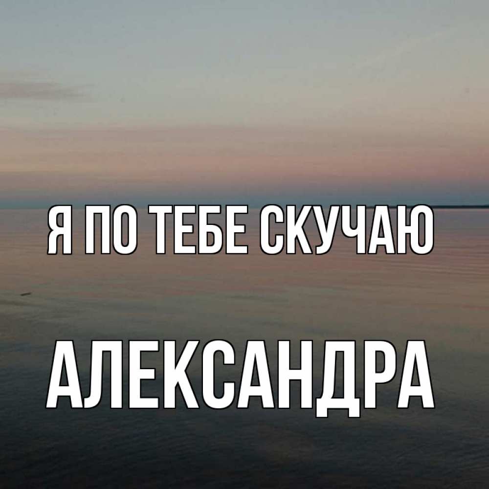 Открытка на каждый день с именем, Александра Я по тебе скучаю пусто Прикольная открытка с пожеланием онлайн скачать бесплатно 