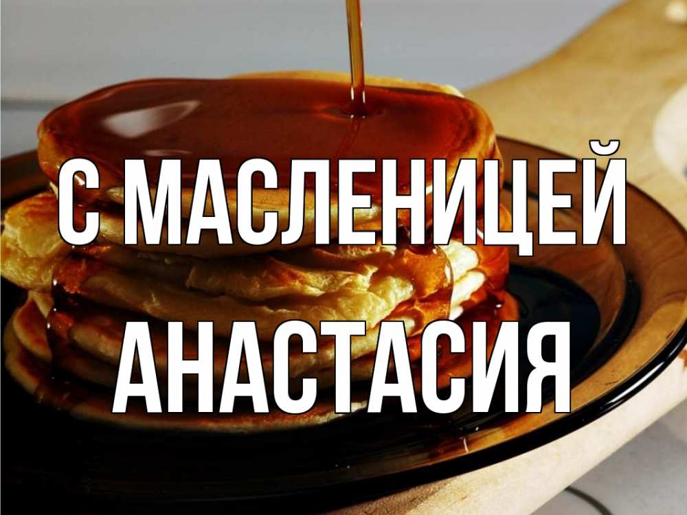 Открытка на каждый день с именем, Анастасия С масленицей блины Прикольная открытка с пожеланием онлайн скачать бесплатно 