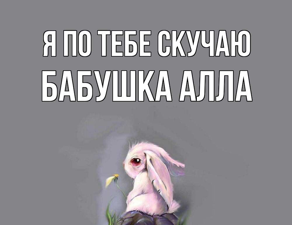 Открытка на каждый день с именем, Бабушка-Алла Я по тебе скучаю заяц Прикольная открытка с пожеланием онлайн скачать бесплатно 