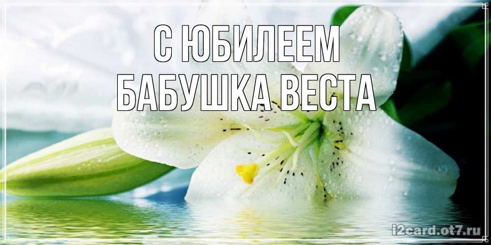 Открытка на каждый день с именем, Бабушка-Веста С юбилеем лилия на открытке ко дню рождения Прикольная открытка с пожеланием онлайн скачать бесплатно 