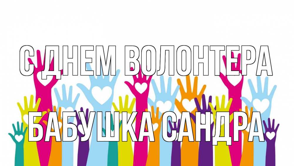 Открытка на каждый день с именем, Бабушка-Сандра С днем волонтера С днем волонтера Прикольная открытка с пожеланием онлайн скачать бесплатно 