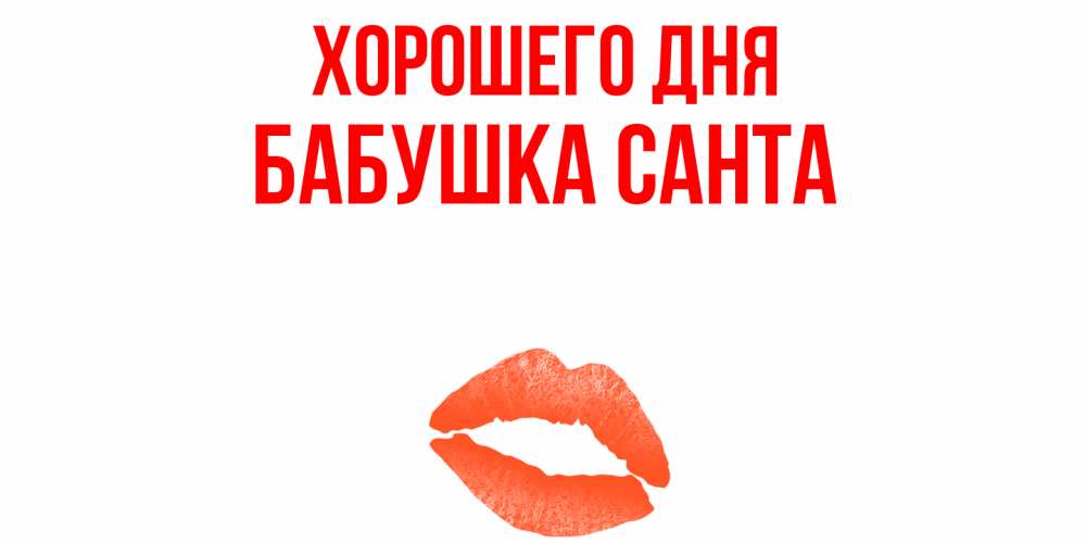 Открытка на каждый день с именем, Бабушка-Санта Хорошего дня удачного дня с поцелуем Прикольная открытка с пожеланием онлайн скачать бесплатно 