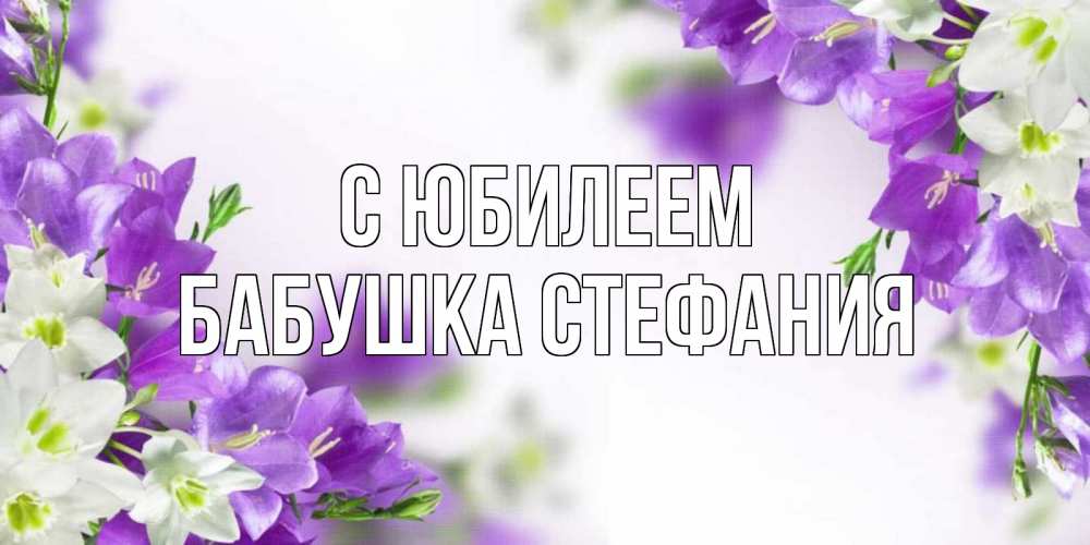 Открытка на каждый день с именем, Бабушка-Стефания С юбилеем открытка на день рождения с сиреневыми цветами Прикольная открытка с пожеланием онлайн скачать бесплатно 