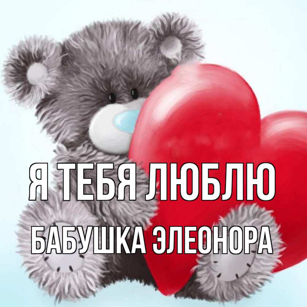 Открытка на каждый день с именем, Бабушка-Элеонора Я тебя люблю медвежуся Прикольная открытка с пожеланием онлайн скачать бесплатно 