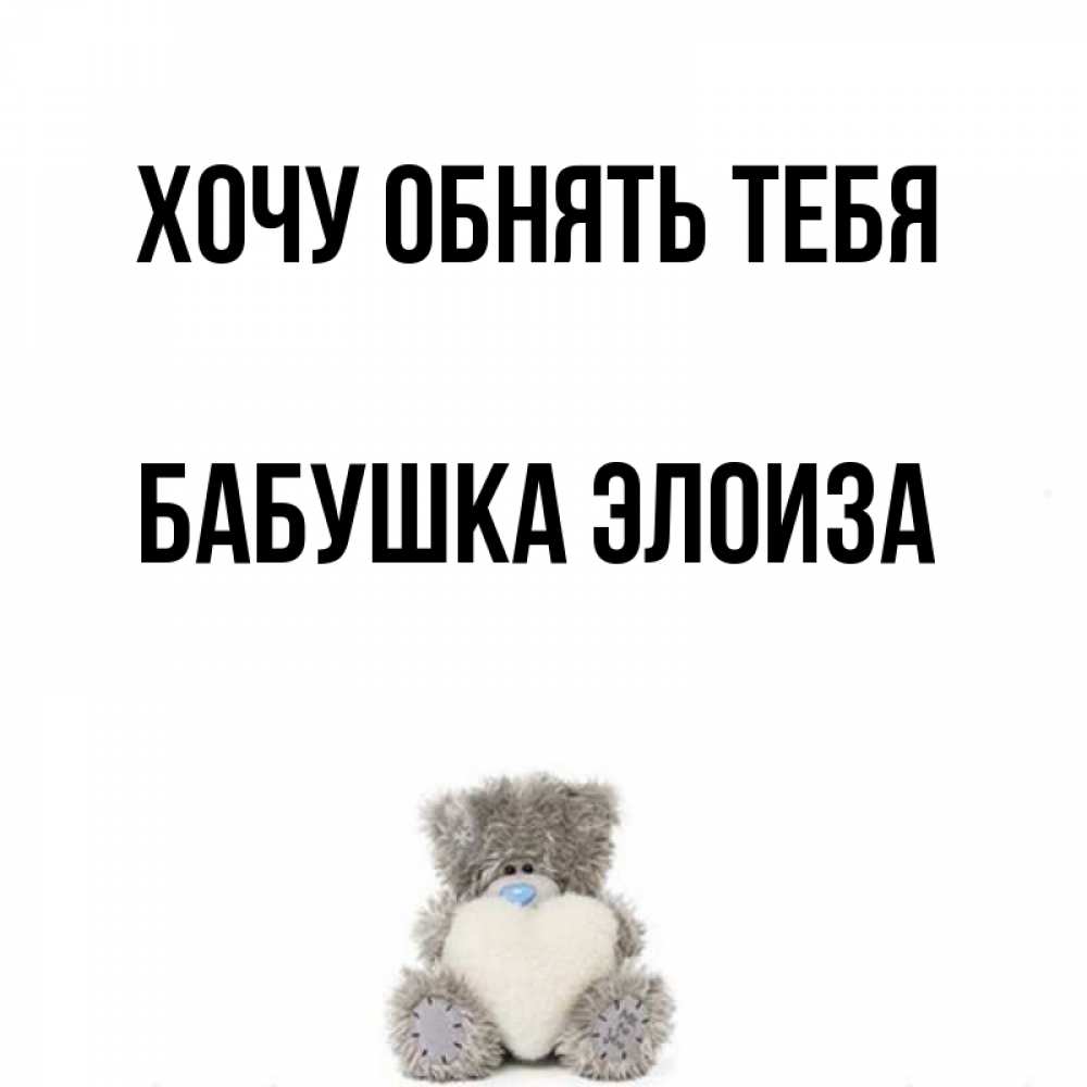 Открытка на каждый день с именем, Бабушка-Элоиза Хочу обнять тебя медвежонок с сердечком белого цвета Прикольная открытка с пожеланием онлайн скачать бесплатно 