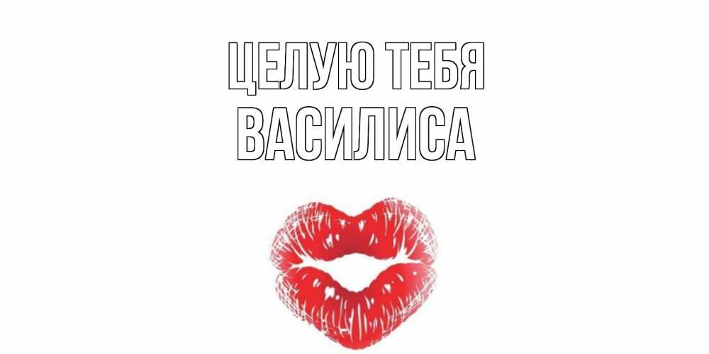 Открытка на каждый день с именем, Василиса Целую тебя поцелуй Прикольная открытка с пожеланием онлайн скачать бесплатно 