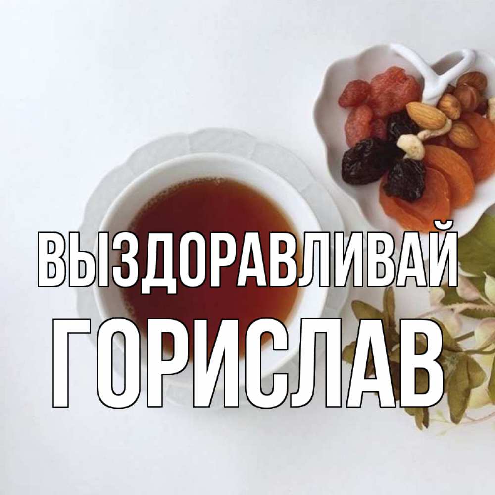 Открытка на каждый день с именем, Горислав Выздоравливай неизвестные растения Прикольная открытка с пожеланием онлайн скачать бесплатно 