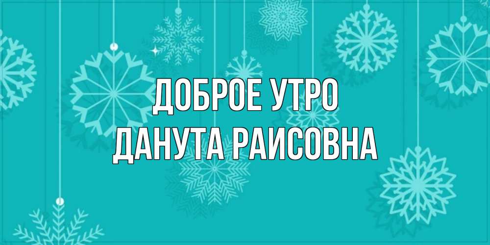 Открытка на каждый день с именем, Данута-Раисовна Доброе утро открытка со снежинками Прикольная открытка с пожеланием онлайн скачать бесплатно 