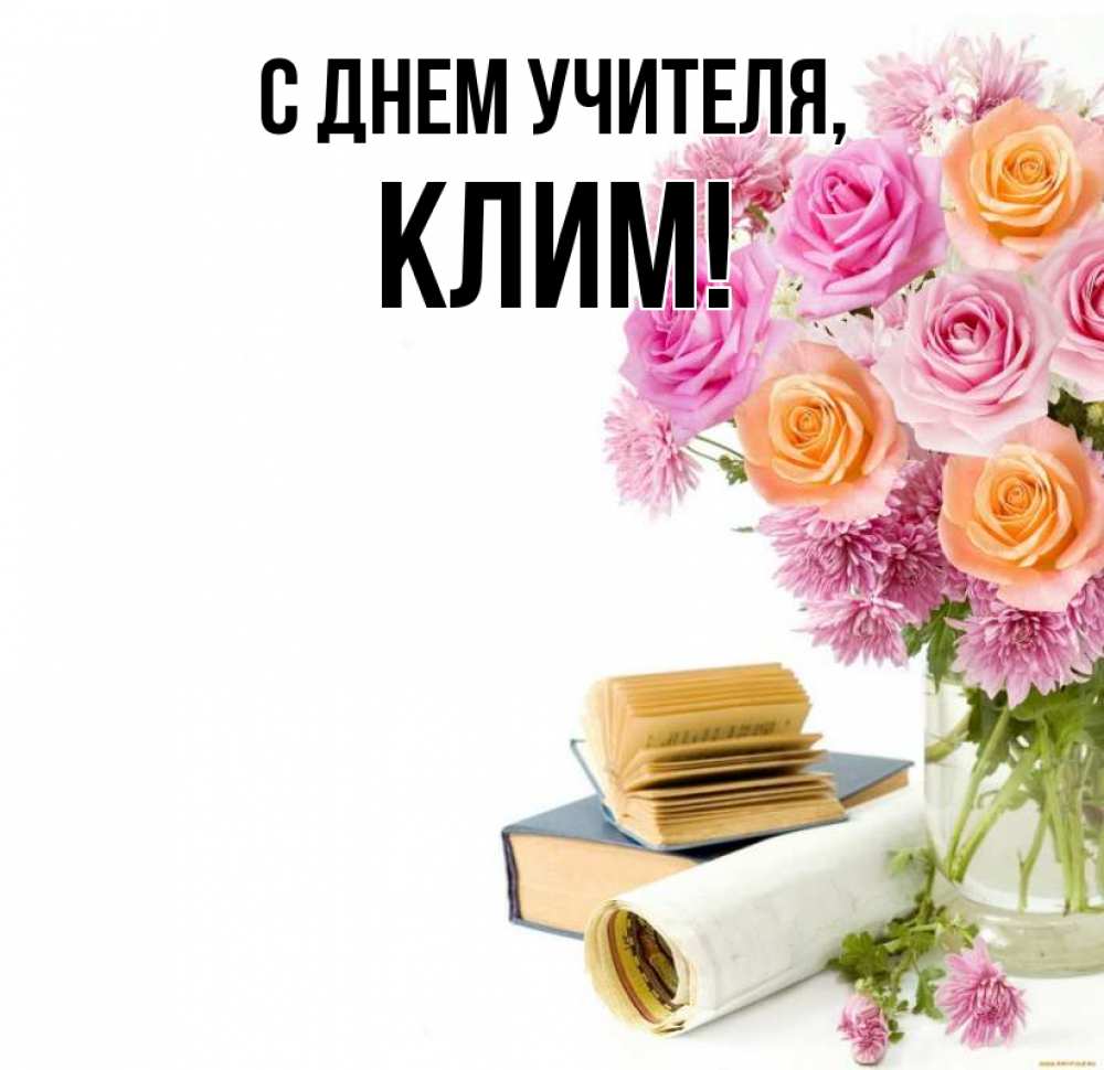 Открытка на каждый день с именем, Клим С днем учителя цветы Прикольная открытка с пожеланием онлайн скачать бесплатно 