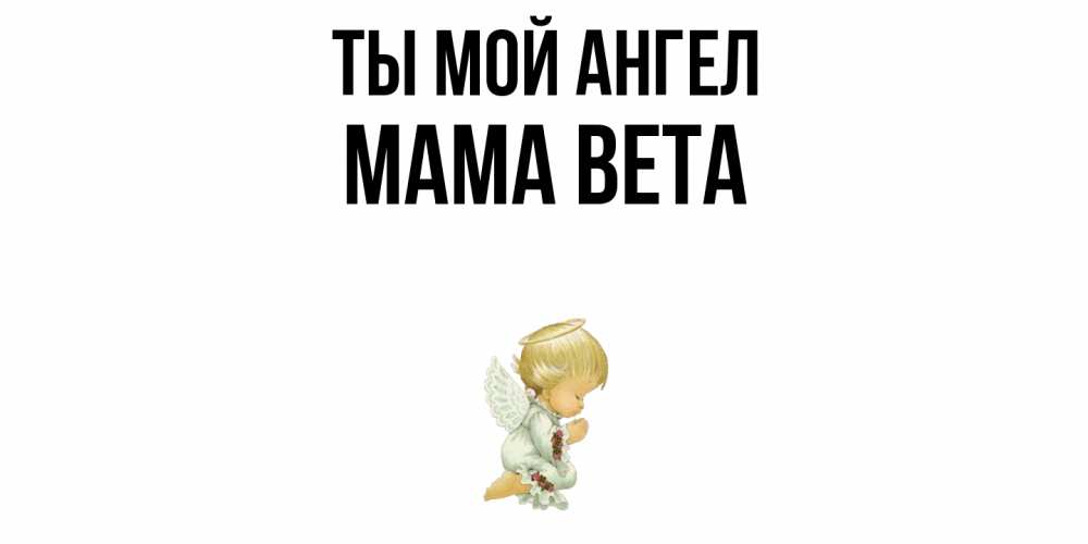 Открытка на каждый день с именем, Мама-Вета Ты мой ангел ангел Прикольная открытка с пожеланием онлайн скачать бесплатно 