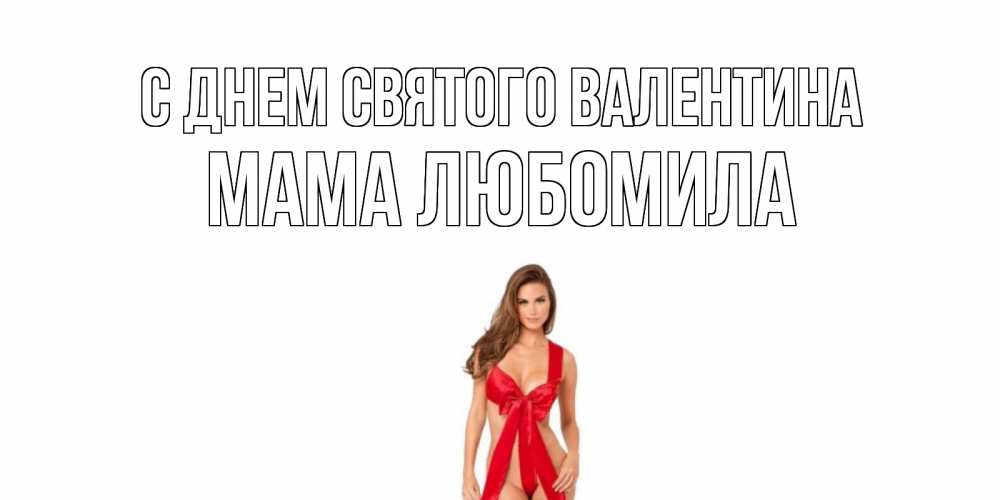 Открытка на каждый день с именем, Мама-Любомила С днем Святого Валентина с днем Святого Валентина парня поздравить Прикольная открытка с пожеланием онлайн скачать бесплатно 