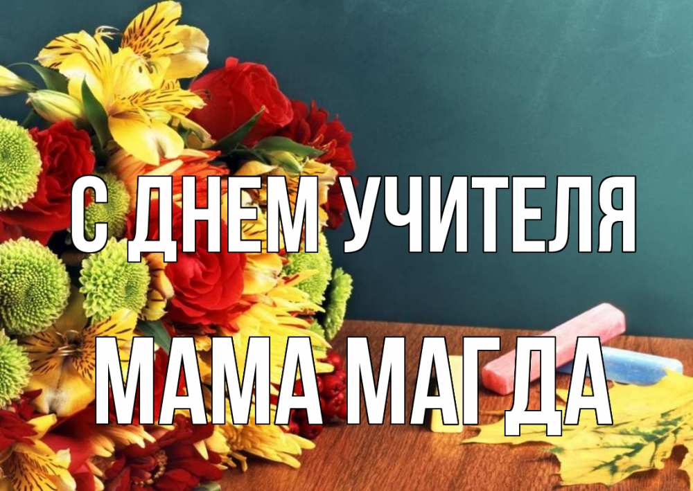 Открытка на каждый день с именем, Мама-Магда С днем учителя цветы, мел Прикольная открытка с пожеланием онлайн скачать бесплатно 