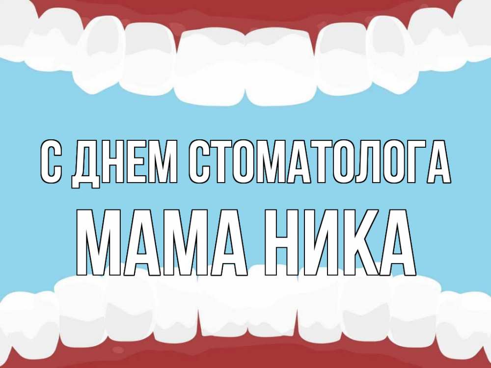 Открытка на каждый день с именем, Мама-Ника С днем стоматолога с днем стоматолога Прикольная открытка с пожеланием онлайн скачать бесплатно 