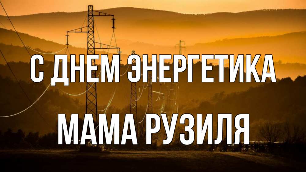 Открытка на каждый день с именем, Мама-Рузиля С днем энергетика ЛЭП провода горы закат Прикольная открытка с пожеланием онлайн скачать бесплатно 