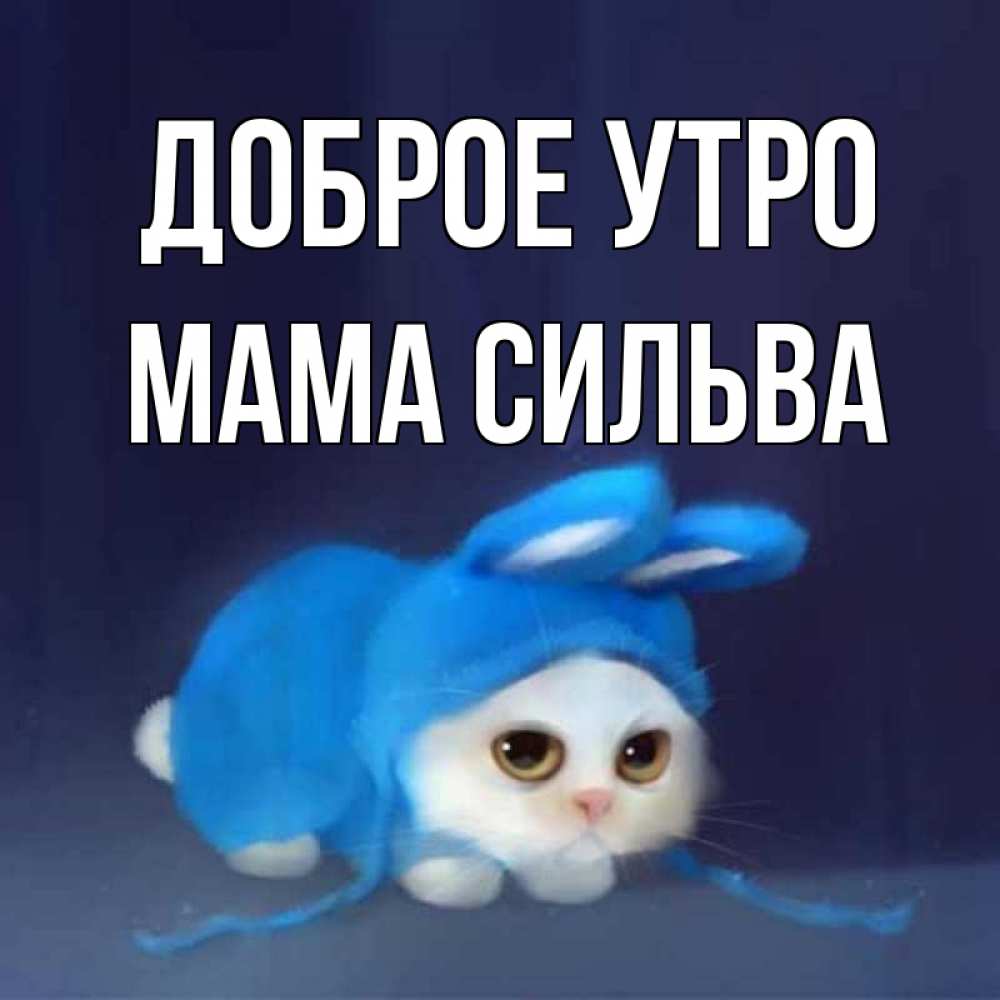 Открытка на каждый день с именем, Мама-Сильва Доброе утро открытки красивые скачать бесплатно Прикольная открытка с пожеланием онлайн скачать бесплатно 