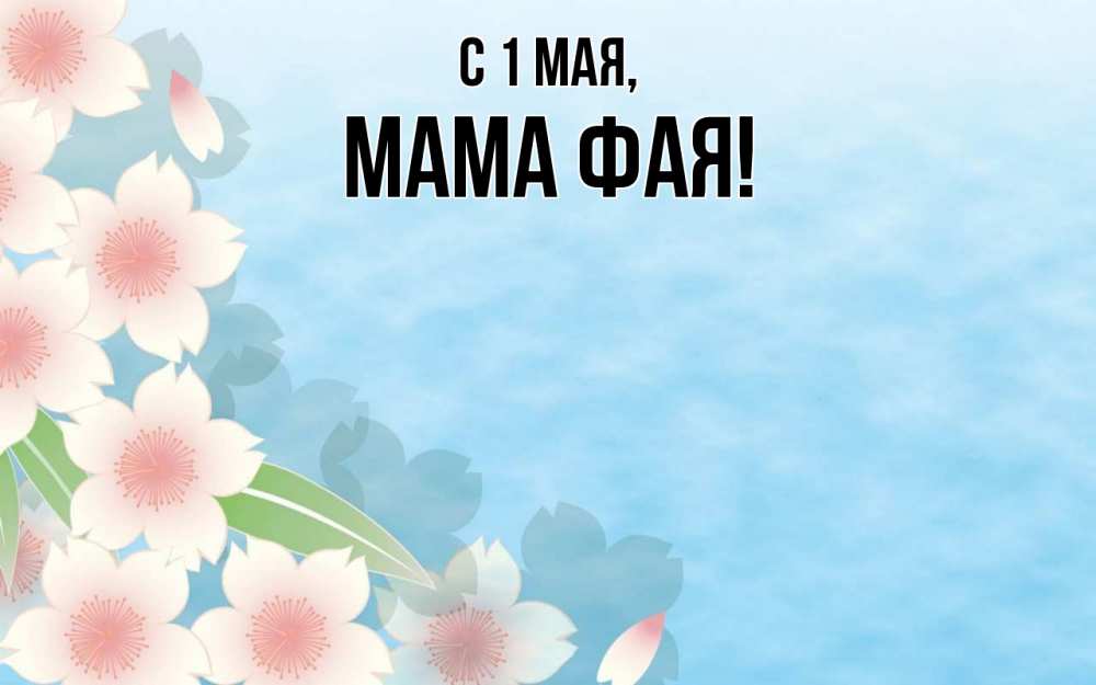 Открытка на каждый день с именем, Мама-Фая С 1 мая С 1 мая 1 Прикольная открытка с пожеланием онлайн скачать бесплатно 