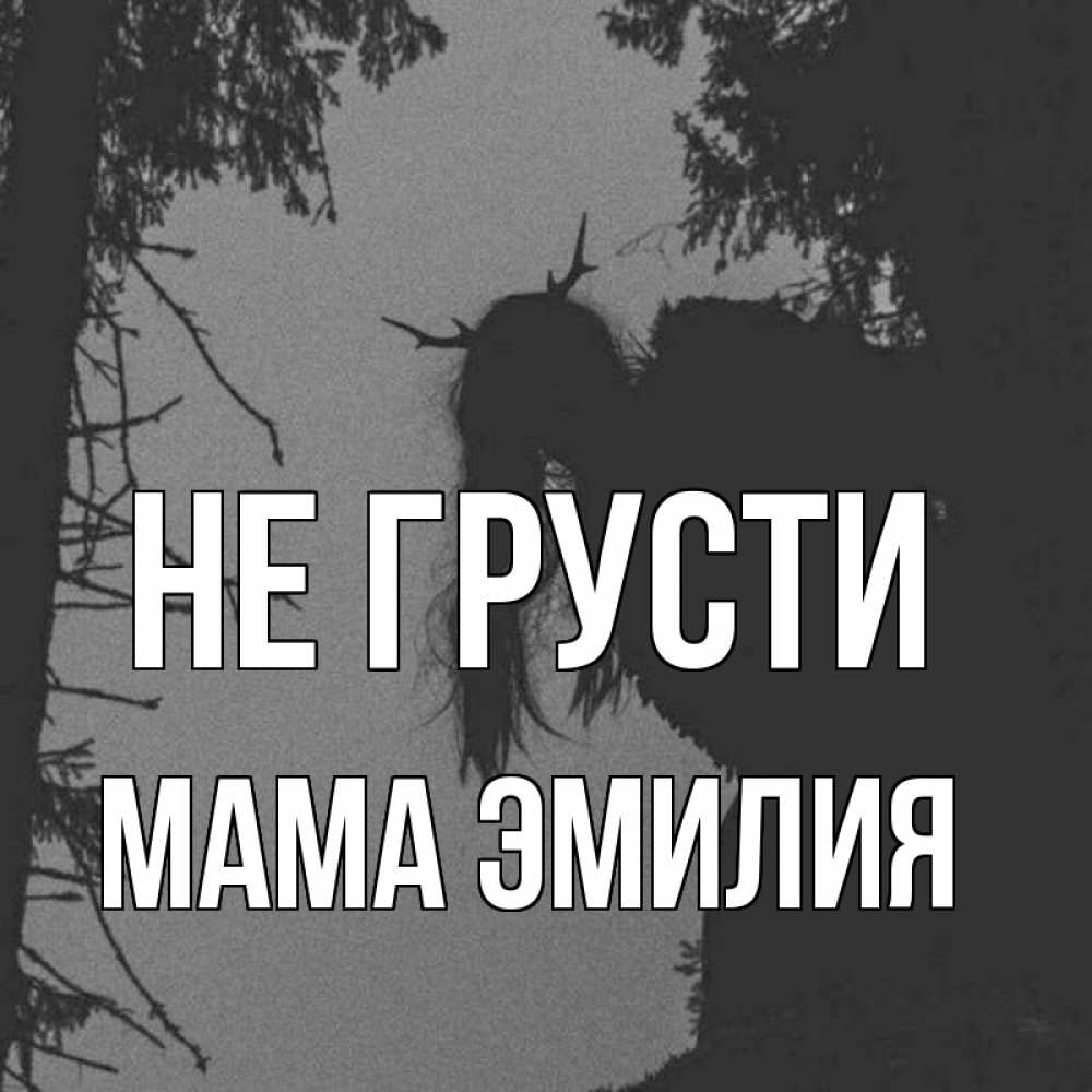 Открытка на каждый день с именем, Мама-Эмилия Не грусти чудище лесное Прикольная открытка с пожеланием онлайн скачать бесплатно 