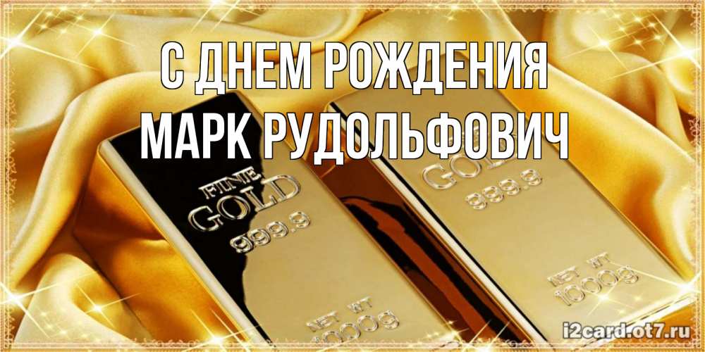 Открытка на каждый день с именем, Марк-Рудольфович С днем рождения золотые слитки лежат шелке золотого цвета Прикольная открытка с пожеланием онлайн скачать бесплатно 