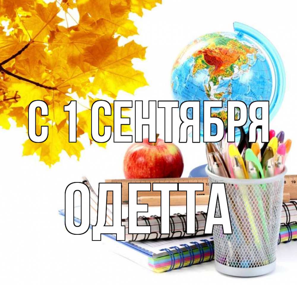 Открытка на каждый день с именем, Одетта С 1 сентября глобус и канцелярские товары Прикольная открытка с пожеланием онлайн скачать бесплатно 