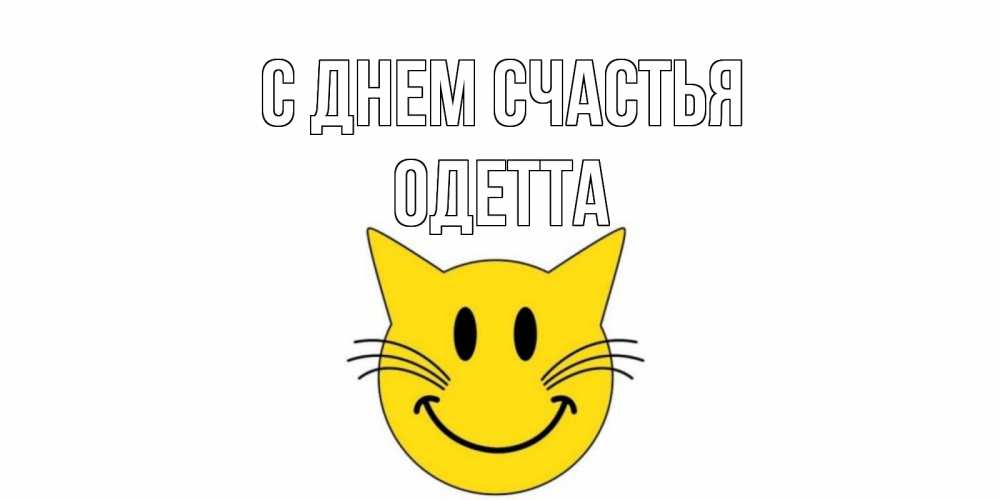 Открытка на каждый день с именем, Одетта С днем счастья кот, улыбка Прикольная открытка с пожеланием онлайн скачать бесплатно 