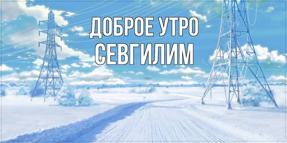 Открытка на каждый день с именем, Севгилим Доброе утро зимняя открытка Прикольная открытка с пожеланием онлайн скачать бесплатно 