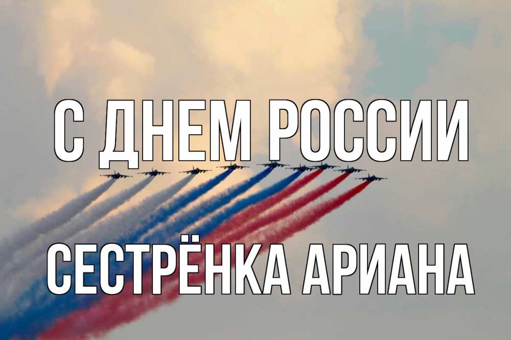 Открытка на каждый день с именем, Сестрёнка-Ариана С днем россии С днем России Прикольная открытка с пожеланием онлайн скачать бесплатно 