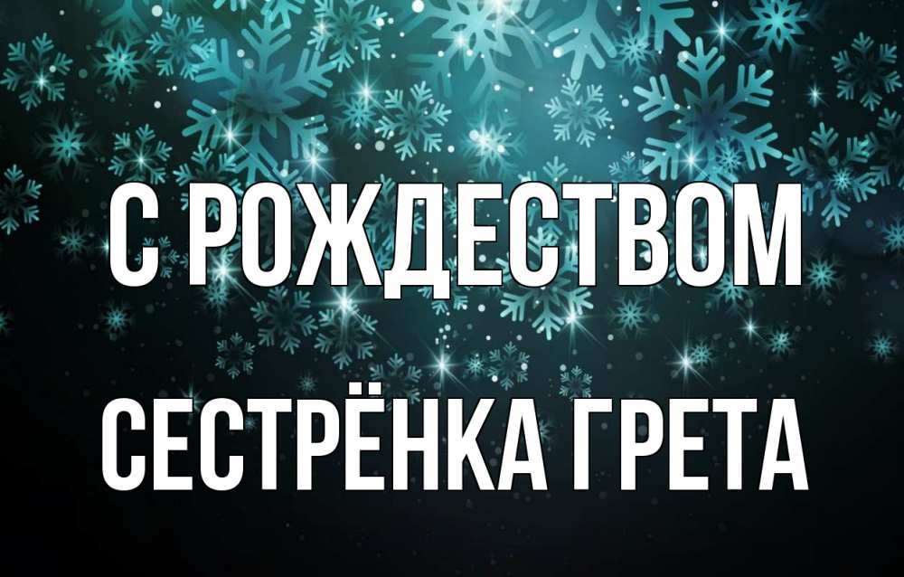 Открытка на каждый день с именем, Сестрёнка-Грета С рождеством Снежинки Прикольная открытка с пожеланием онлайн скачать бесплатно 